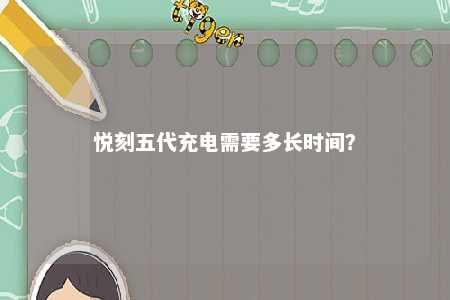 悦刻五代充电需要多长时间�？ 